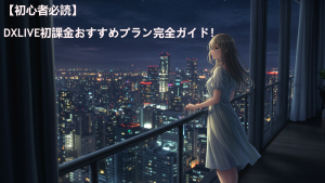 【初心者必読】DXLIVE初課金おすすめプラン完全ガイド!