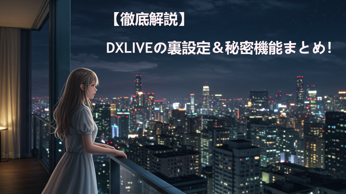【徹底解説】DXLIVEの裏設定&秘密機能まとめ!知らなきゃ損!