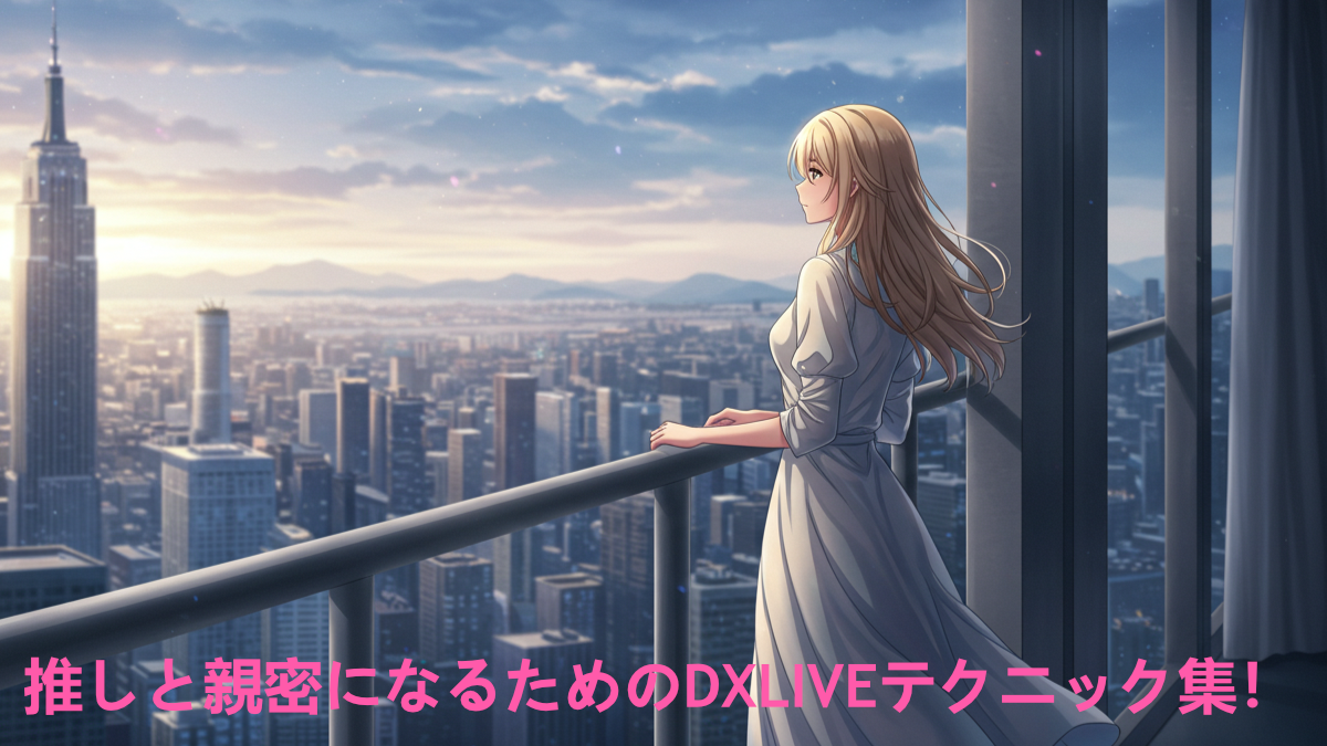 【必見】推しと親密になるためのDXLIVEテクニック集！