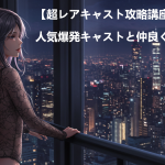 【超レアキャスト攻略講座】人気爆発キャストと仲良くなる裏技！